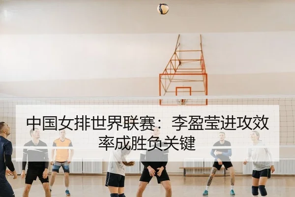中国女排世界联赛：李盈莹进攻效率成胜负关键